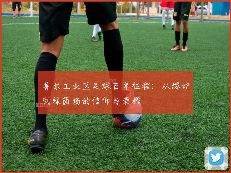 鲁尔工业区足球百年征程：从熔炉到绿茵场的信仰与荣耀