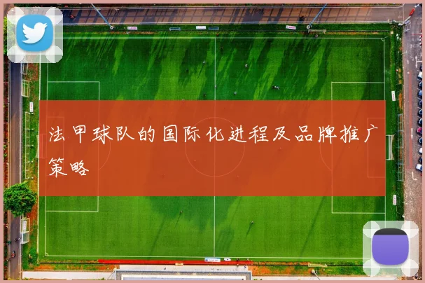 法甲球队的国际化进程及品牌推广策略