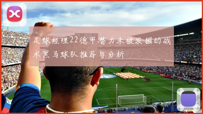 足球经理22德甲潜力未被发掘的战术黑马球队推荐与分析