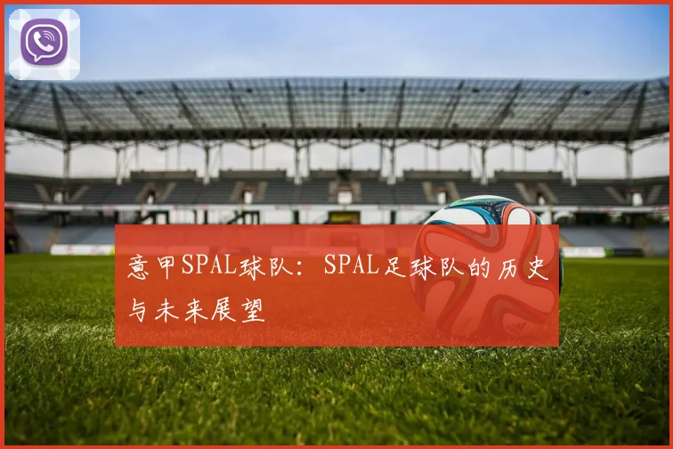 意甲SPAL球队：SPAL足球队的历史与未来展望