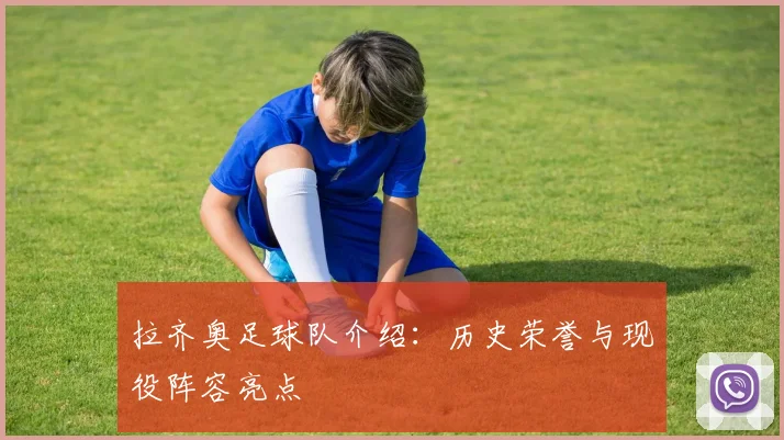 拉齐奥足球队介绍：历史荣誉与现役阵容亮点