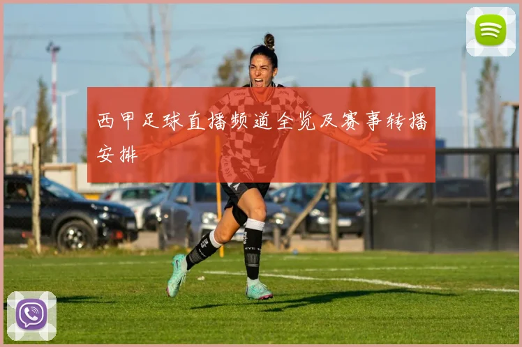 西甲足球直播频道全览及赛事转播安排